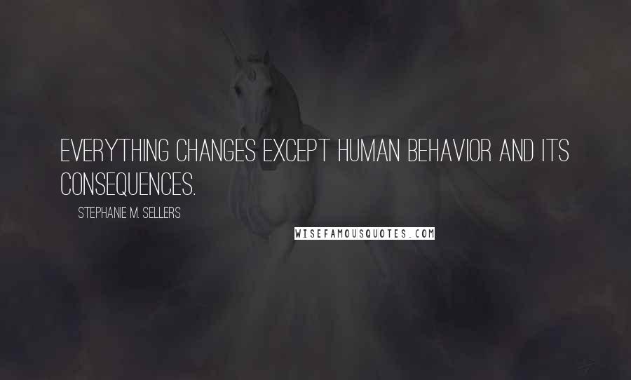 Stephanie M. Sellers Quotes: Everything changes except human behavior and its consequences.