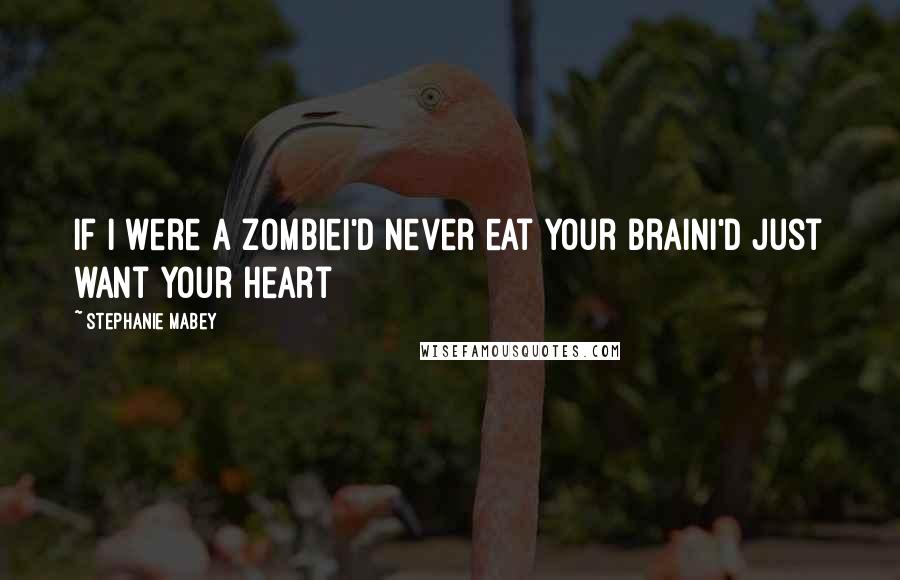 Stephanie Mabey Quotes: If I were a zombieI'd never eat your brainI'd just want your heart