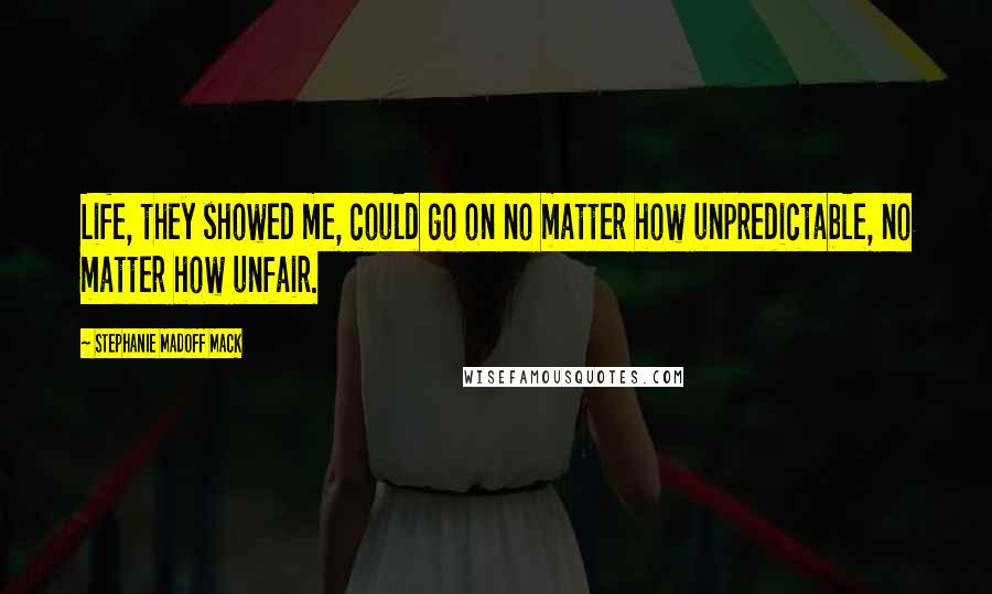 Stephanie Madoff Mack Quotes: Life, they showed me, could go on no matter how unpredictable, no matter how unfair.