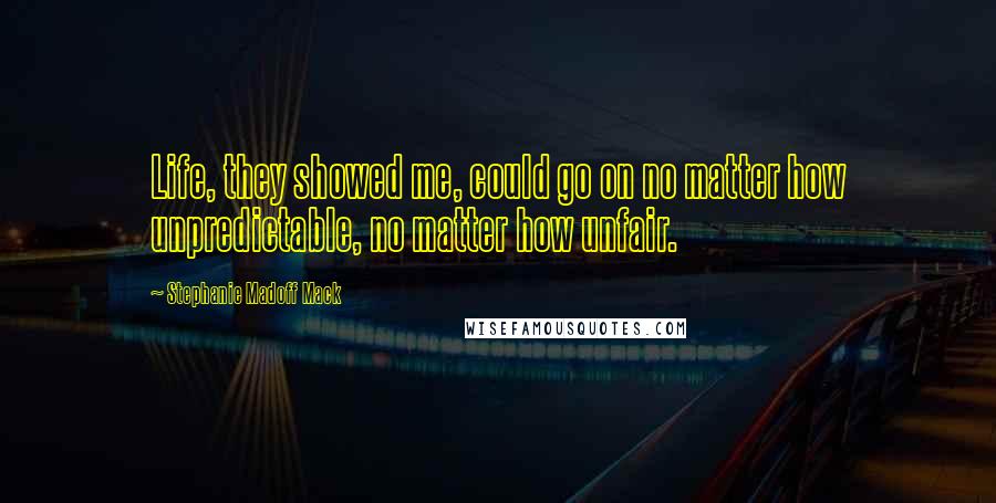 Stephanie Madoff Mack Quotes: Life, they showed me, could go on no matter how unpredictable, no matter how unfair.