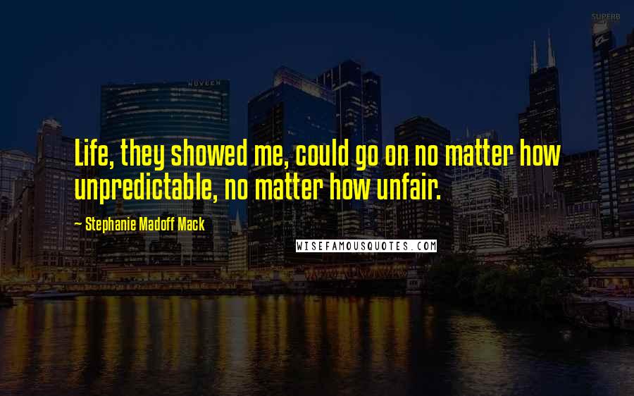 Stephanie Madoff Mack Quotes: Life, they showed me, could go on no matter how unpredictable, no matter how unfair.