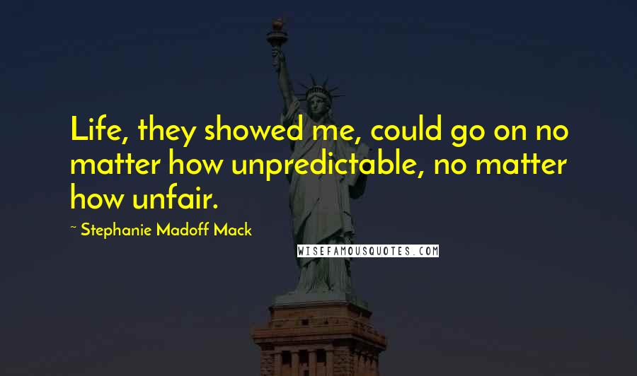 Stephanie Madoff Mack Quotes: Life, they showed me, could go on no matter how unpredictable, no matter how unfair.