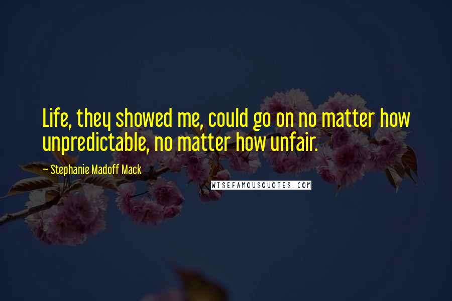 Stephanie Madoff Mack Quotes: Life, they showed me, could go on no matter how unpredictable, no matter how unfair.