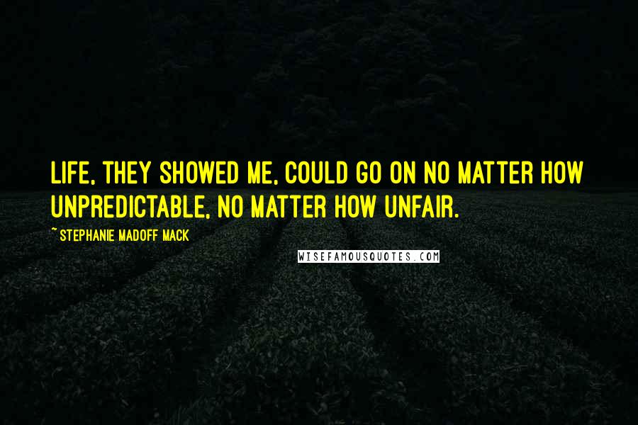 Stephanie Madoff Mack Quotes: Life, they showed me, could go on no matter how unpredictable, no matter how unfair.