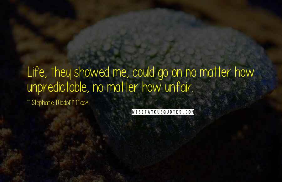 Stephanie Madoff Mack Quotes: Life, they showed me, could go on no matter how unpredictable, no matter how unfair.