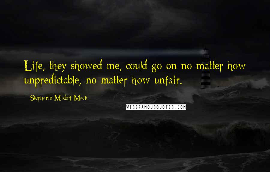 Stephanie Madoff Mack Quotes: Life, they showed me, could go on no matter how unpredictable, no matter how unfair.