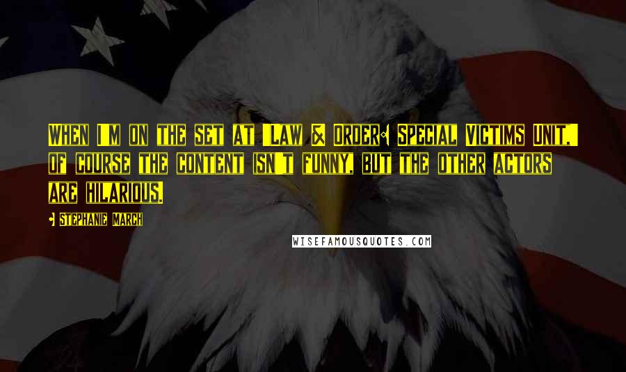 Stephanie March Quotes: When I'm on the set at 'Law & Order: Special Victims Unit,' of course the content isn't funny, but the other actors are hilarious.