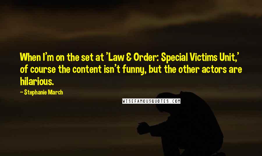 Stephanie March Quotes: When I'm on the set at 'Law & Order: Special Victims Unit,' of course the content isn't funny, but the other actors are hilarious.