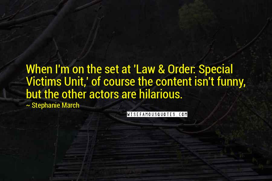 Stephanie March Quotes: When I'm on the set at 'Law & Order: Special Victims Unit,' of course the content isn't funny, but the other actors are hilarious.