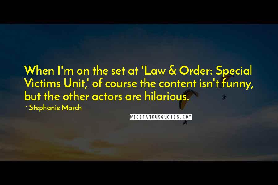 Stephanie March Quotes: When I'm on the set at 'Law & Order: Special Victims Unit,' of course the content isn't funny, but the other actors are hilarious.