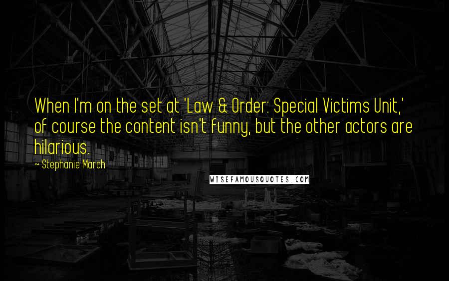 Stephanie March Quotes: When I'm on the set at 'Law & Order: Special Victims Unit,' of course the content isn't funny, but the other actors are hilarious.