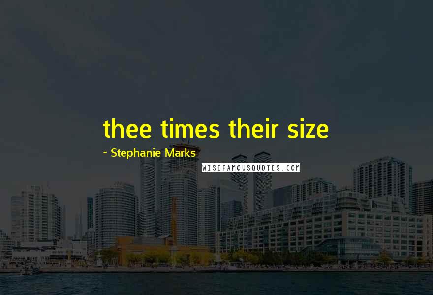 Stephanie Marks Quotes: thee times their size