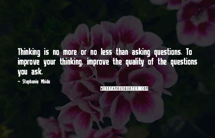 Stephanie Mbida Quotes: Thinking is no more or no less than asking questions. To improve your thinking, improve the quality of the questions you ask.