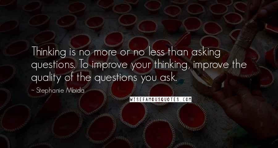 Stephanie Mbida Quotes: Thinking is no more or no less than asking questions. To improve your thinking, improve the quality of the questions you ask.