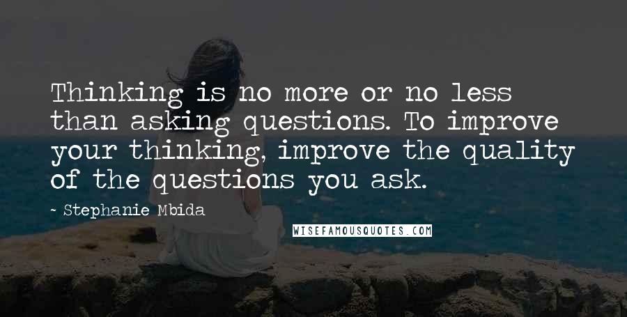 Stephanie Mbida Quotes: Thinking is no more or no less than asking questions. To improve your thinking, improve the quality of the questions you ask.