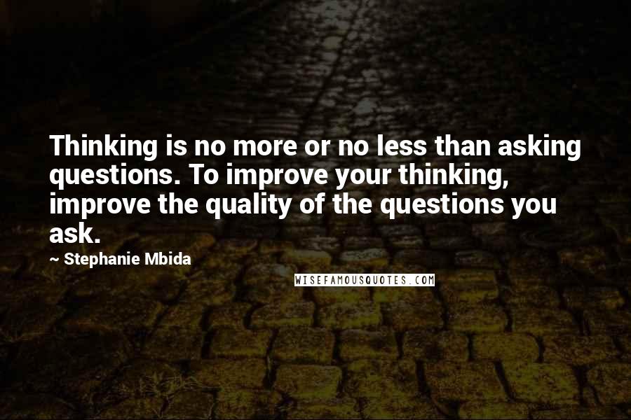 Stephanie Mbida Quotes: Thinking is no more or no less than asking questions. To improve your thinking, improve the quality of the questions you ask.