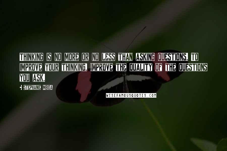 Stephanie Mbida Quotes: Thinking is no more or no less than asking questions. To improve your thinking, improve the quality of the questions you ask.