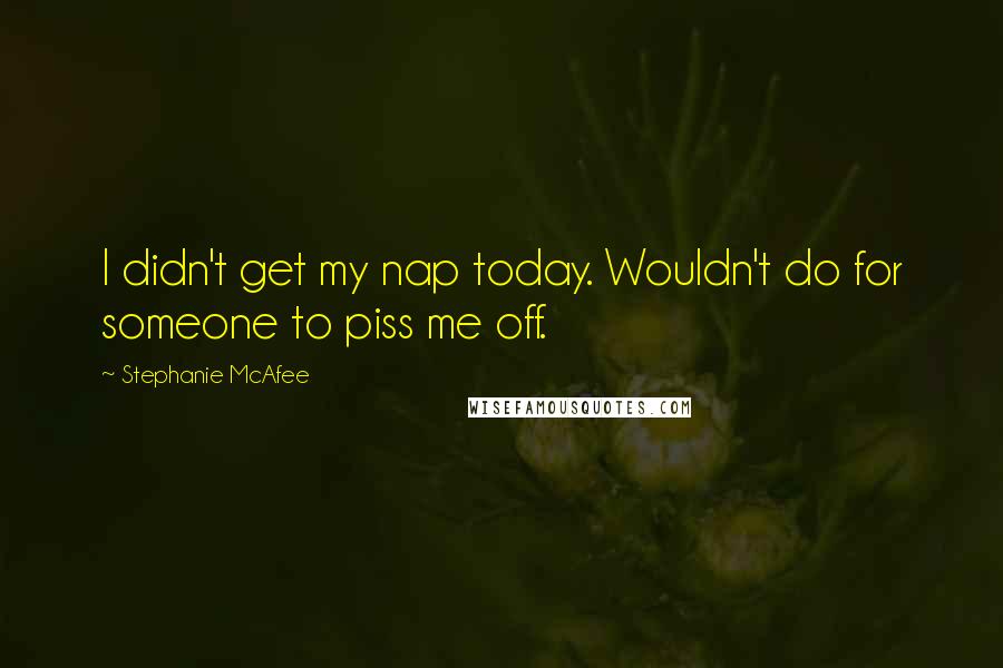 Stephanie McAfee Quotes: I didn't get my nap today. Wouldn't do for someone to piss me off.