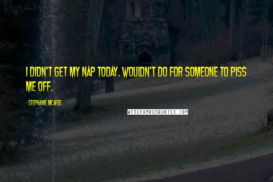 Stephanie McAfee Quotes: I didn't get my nap today. Wouldn't do for someone to piss me off.