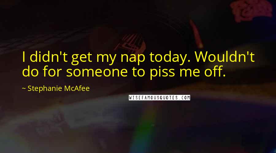 Stephanie McAfee Quotes: I didn't get my nap today. Wouldn't do for someone to piss me off.