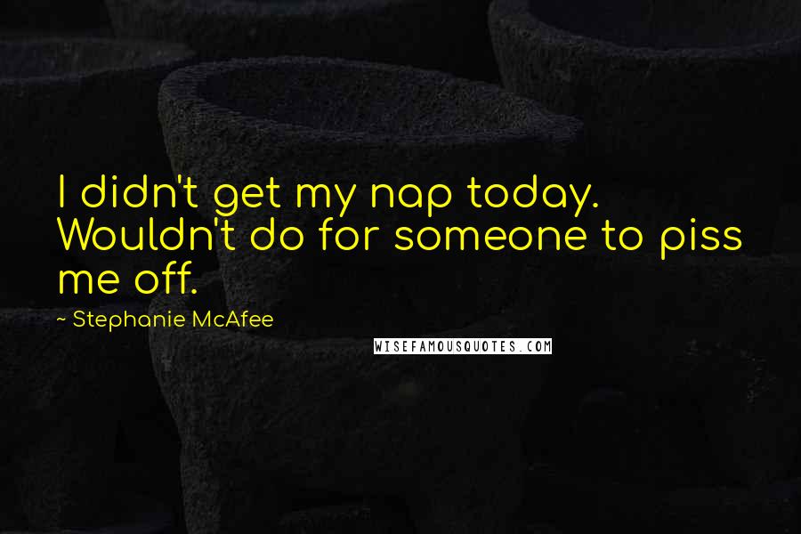 Stephanie McAfee Quotes: I didn't get my nap today. Wouldn't do for someone to piss me off.