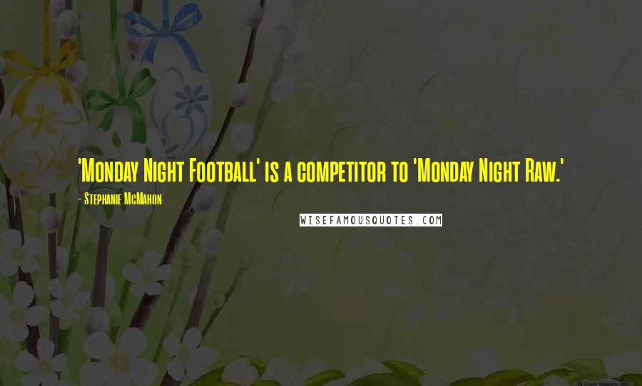 Stephanie McMahon Quotes: 'Monday Night Football' is a competitor to 'Monday Night Raw.'