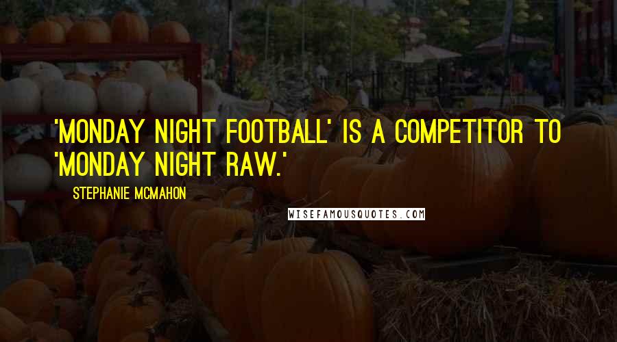 Stephanie McMahon Quotes: 'Monday Night Football' is a competitor to 'Monday Night Raw.'