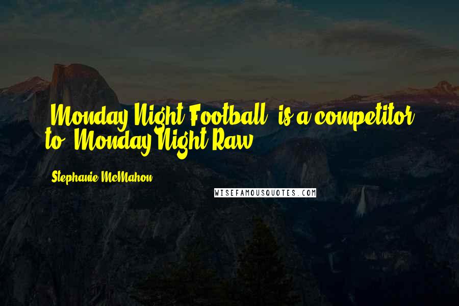 Stephanie McMahon Quotes: 'Monday Night Football' is a competitor to 'Monday Night Raw.'