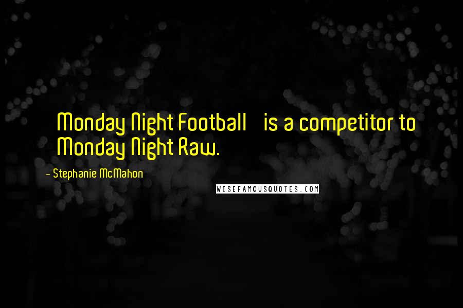 Stephanie McMahon Quotes: 'Monday Night Football' is a competitor to 'Monday Night Raw.'