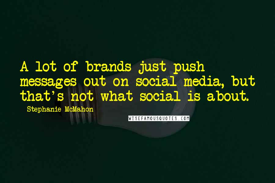 Stephanie McMahon Quotes: A lot of brands just push messages out on social media, but that's not what social is about.