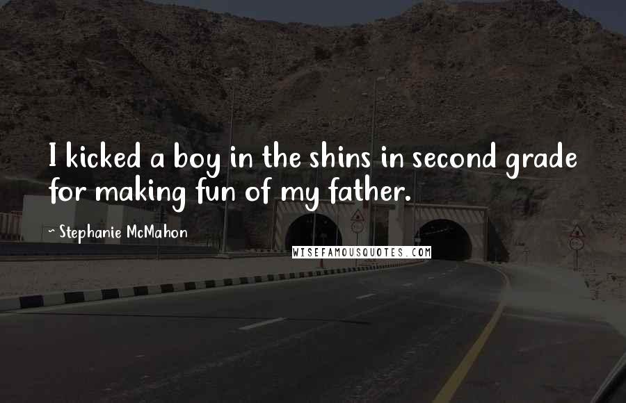 Stephanie McMahon Quotes: I kicked a boy in the shins in second grade for making fun of my father.