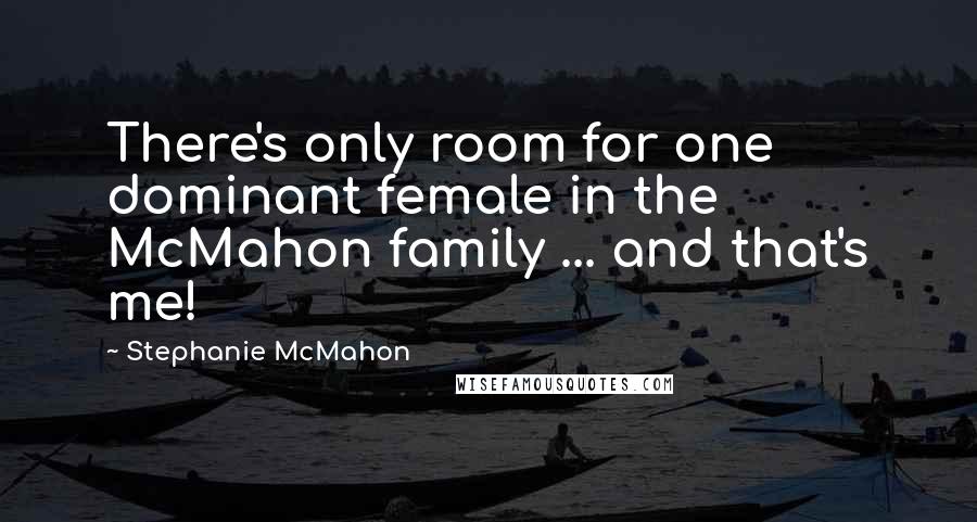 Stephanie McMahon Quotes: There's only room for one dominant female in the McMahon family ... and that's me!