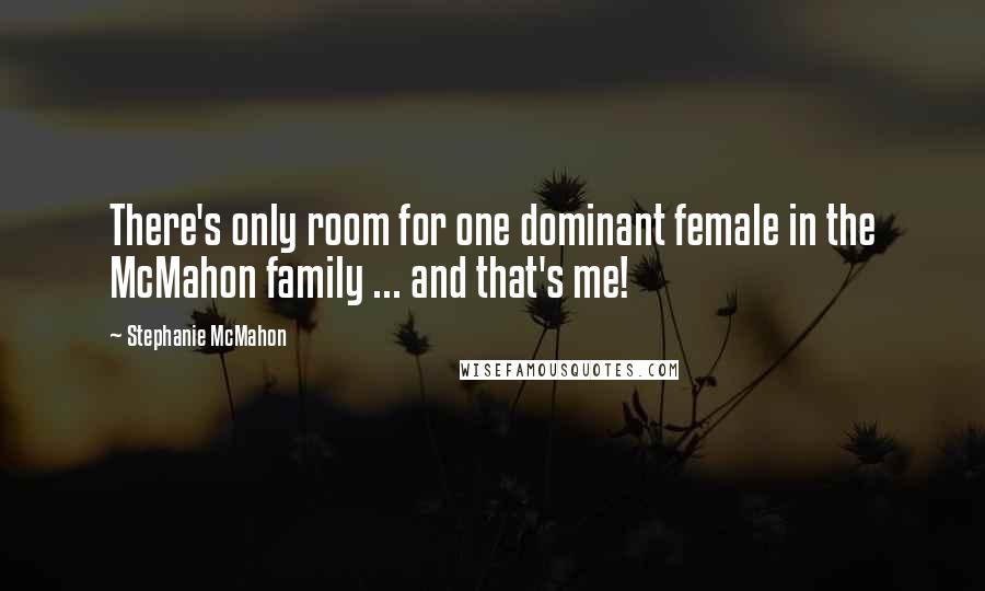 Stephanie McMahon Quotes: There's only room for one dominant female in the McMahon family ... and that's me!