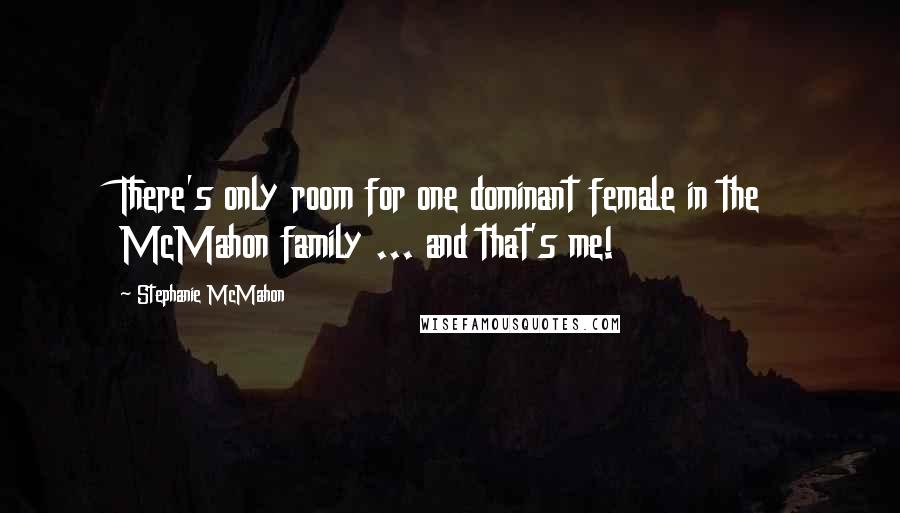 Stephanie McMahon Quotes: There's only room for one dominant female in the McMahon family ... and that's me!