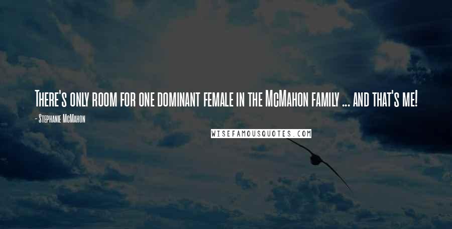 Stephanie McMahon Quotes: There's only room for one dominant female in the McMahon family ... and that's me!