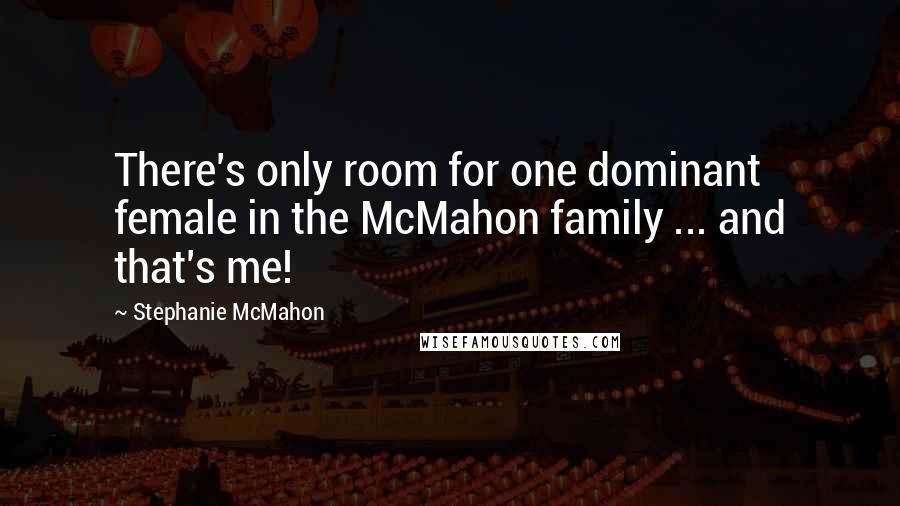 Stephanie McMahon Quotes: There's only room for one dominant female in the McMahon family ... and that's me!