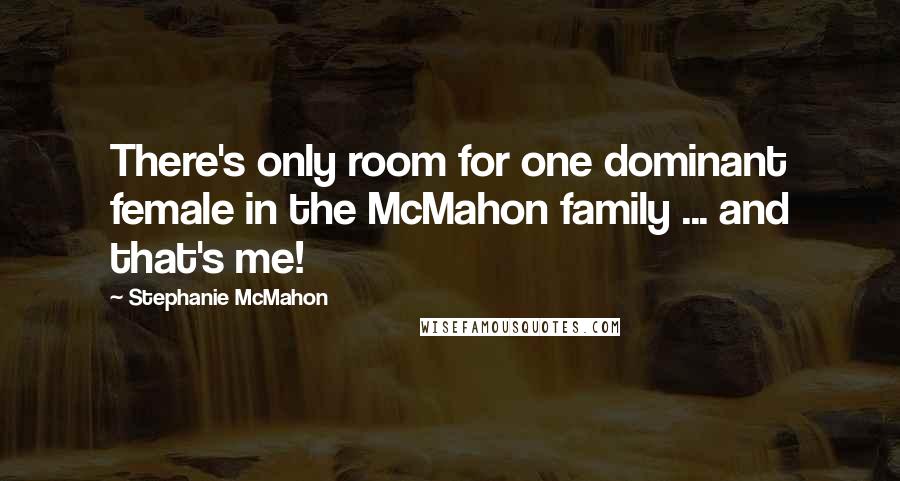 Stephanie McMahon Quotes: There's only room for one dominant female in the McMahon family ... and that's me!