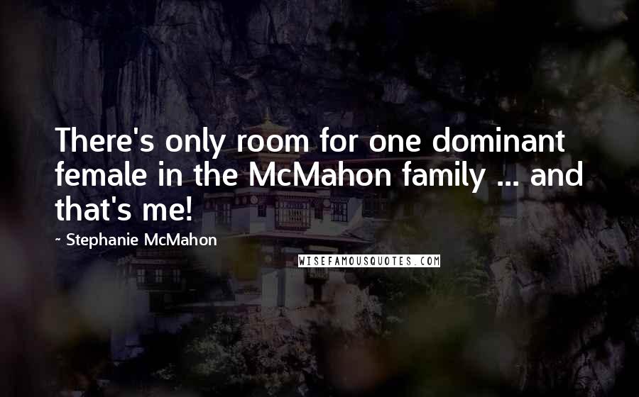 Stephanie McMahon Quotes: There's only room for one dominant female in the McMahon family ... and that's me!