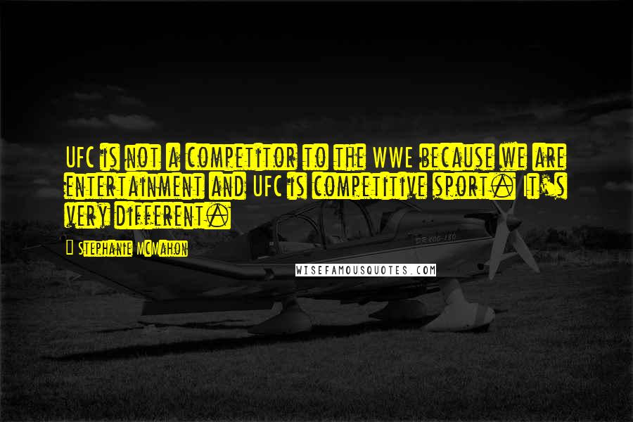 Stephanie McMahon Quotes: UFC is not a competitor to the WWE because we are entertainment and UFC is competitive sport. It's very different.