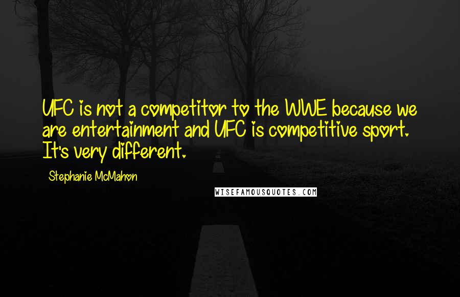 Stephanie McMahon Quotes: UFC is not a competitor to the WWE because we are entertainment and UFC is competitive sport. It's very different.