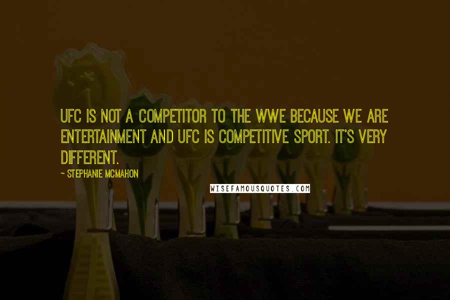 Stephanie McMahon Quotes: UFC is not a competitor to the WWE because we are entertainment and UFC is competitive sport. It's very different.