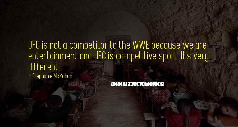 Stephanie McMahon Quotes: UFC is not a competitor to the WWE because we are entertainment and UFC is competitive sport. It's very different.