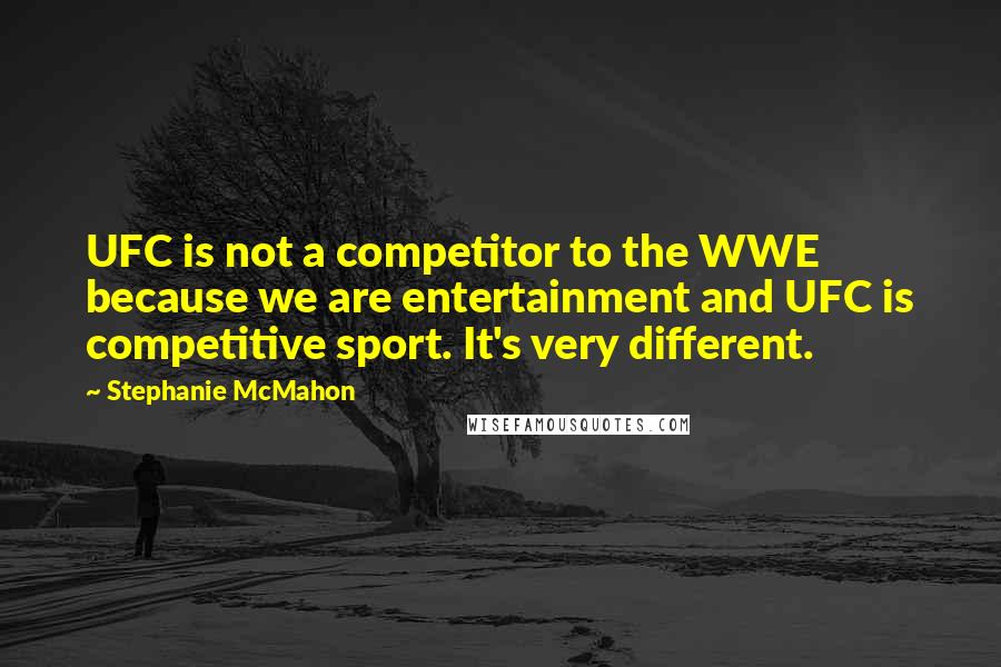 Stephanie McMahon Quotes: UFC is not a competitor to the WWE because we are entertainment and UFC is competitive sport. It's very different.