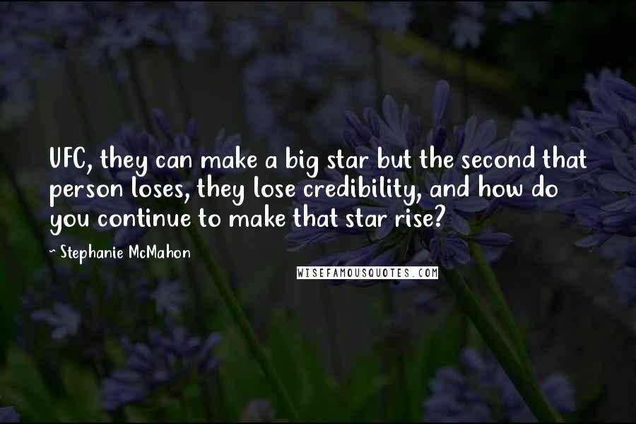 Stephanie McMahon Quotes: UFC, they can make a big star but the second that person loses, they lose credibility, and how do you continue to make that star rise?
