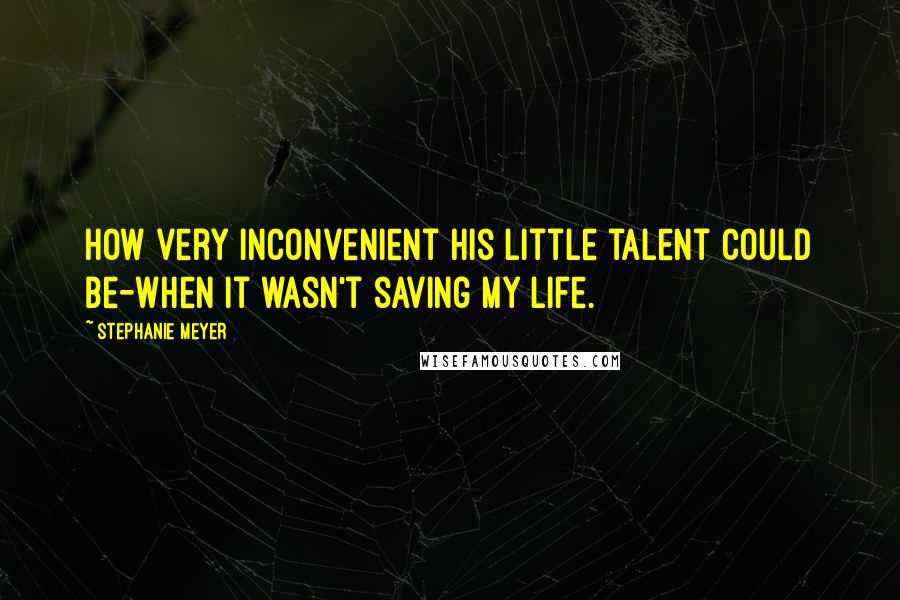 Stephanie Meyer Quotes: How very inconvenient his little talent could be-when it wasn't saving my life.