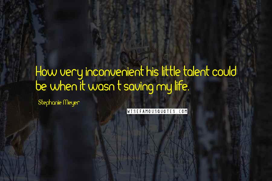 Stephanie Meyer Quotes: How very inconvenient his little talent could be-when it wasn't saving my life.