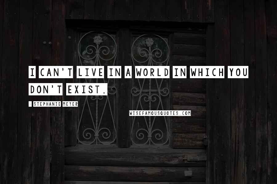 Stephanie Meyer Quotes: I can't live in a world in which you don't exist.