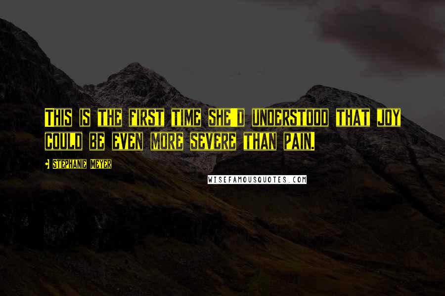 Stephanie Meyer Quotes: This is the first time she'd understood that joy could be even more severe than pain.