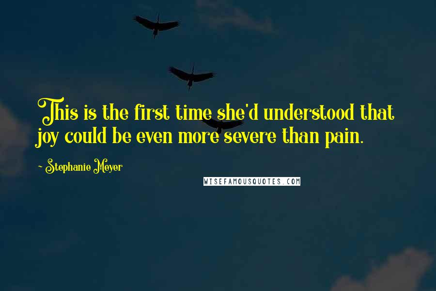 Stephanie Meyer Quotes: This is the first time she'd understood that joy could be even more severe than pain.