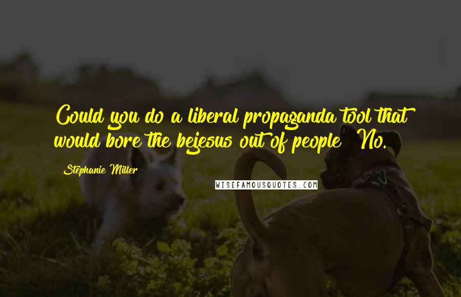 Stephanie Miller Quotes: Could you do a liberal propaganda tool that would bore the bejesus out of people? No.